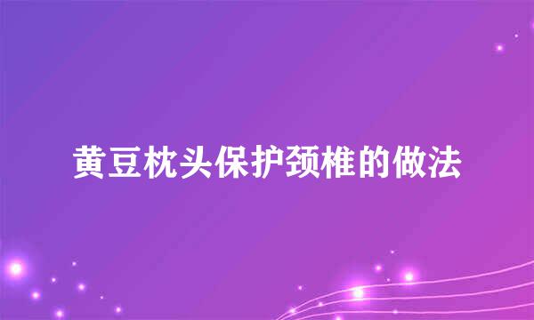 黄豆枕头保护颈椎的做法