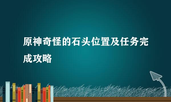 原神奇怪的石头位置及任务完成攻略