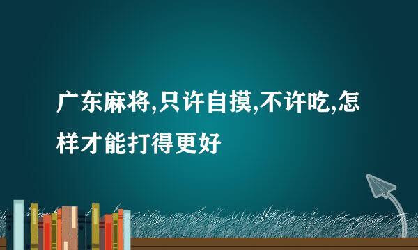 广东麻将,只许自摸,不许吃,怎样才能打得更好