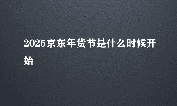 2025京东年货节是什么时候开始