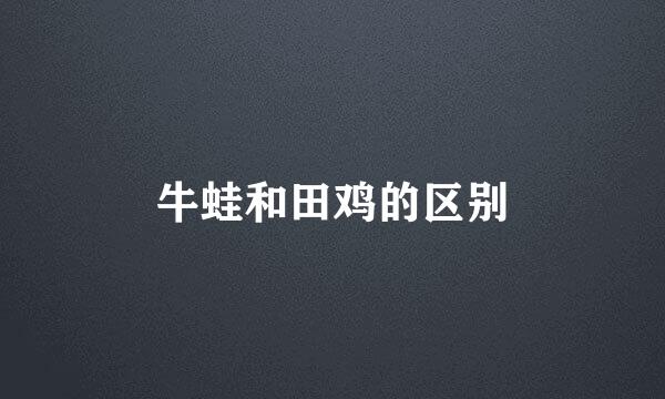 牛蛙和田鸡的区别