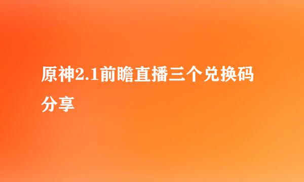 原神2.1前瞻直播三个兑换码分享