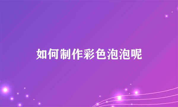 如何制作彩色泡泡呢
