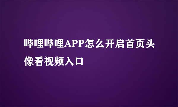 哔哩哔哩APP怎么开启首页头像看视频入口