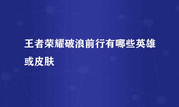 王者荣耀破浪前行有哪些英雄或皮肤