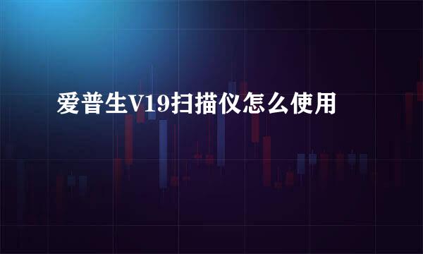 爱普生V19扫描仪怎么使用
