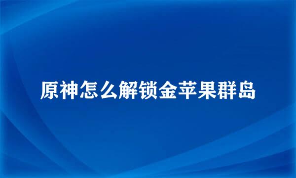 原神怎么解锁金苹果群岛
