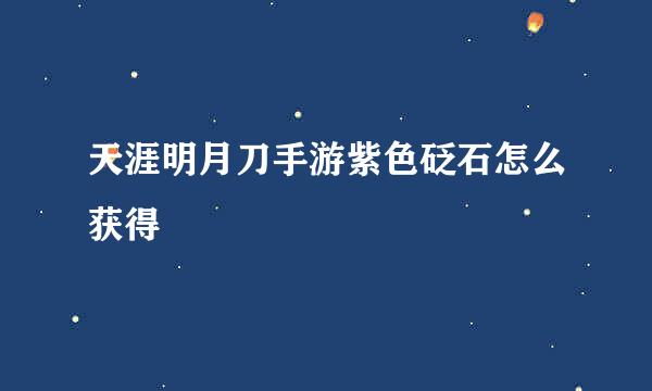 天涯明月刀手游紫色砭石怎么获得