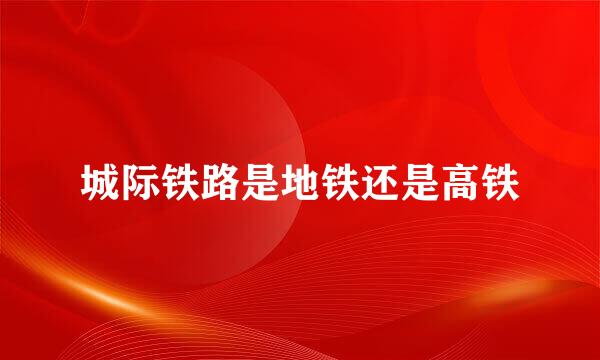 城际铁路是地铁还是高铁