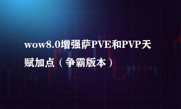 wow8.0增强萨PVE和PVP天赋加点（争霸版本）