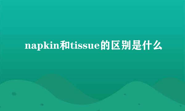 napkin和tissue的区别是什么