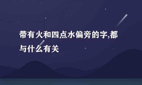 带有火和四点水偏旁的字,都与什么有关