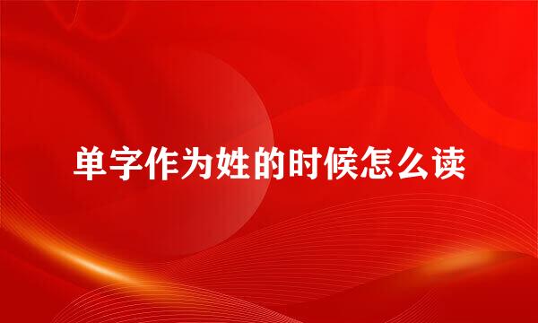 单字作为姓的时候怎么读