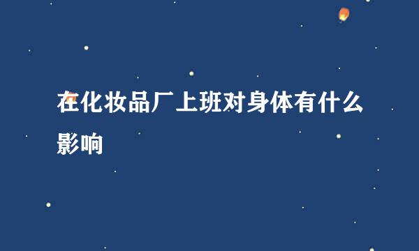 在化妆品厂上班对身体有什么影响