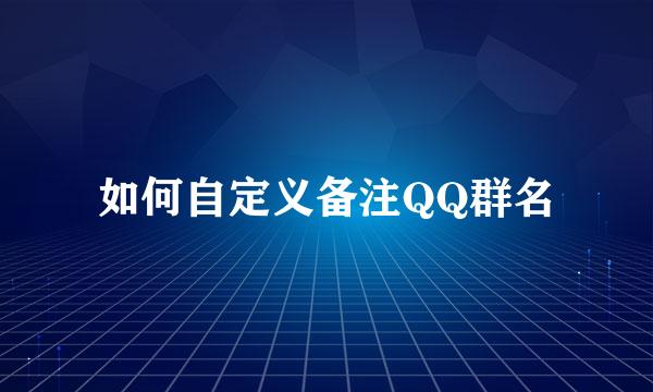 如何自定义备注QQ群名