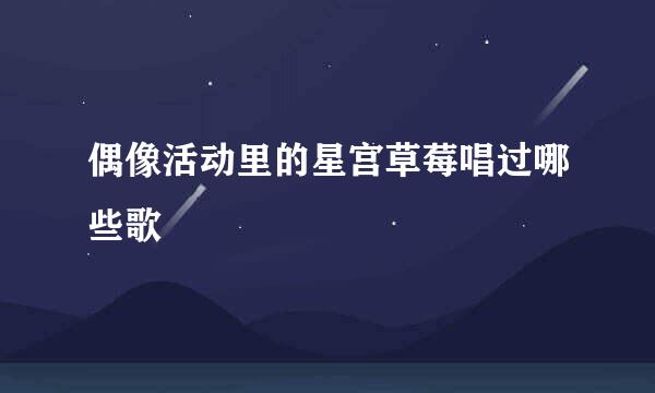 偶像活动里的星宫草莓唱过哪些歌