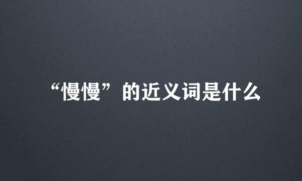 “慢慢”的近义词是什么