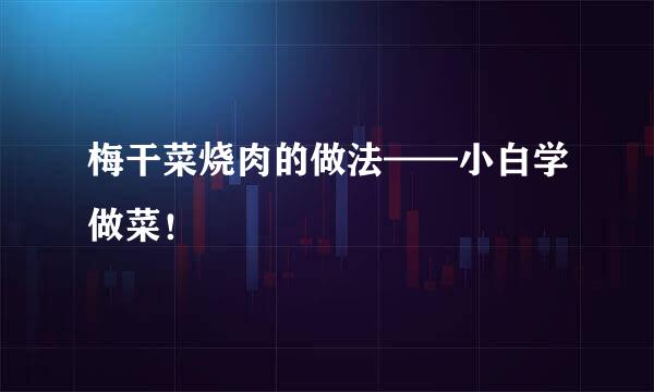 梅干菜烧肉的做法——小白学做菜！
