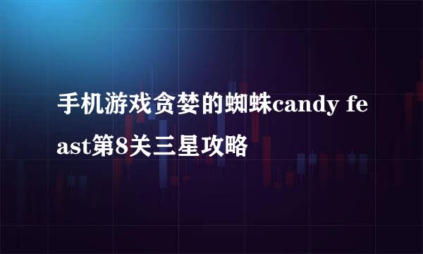 手机游戏贪婪的蜘蛛candy feast第8关三星攻略