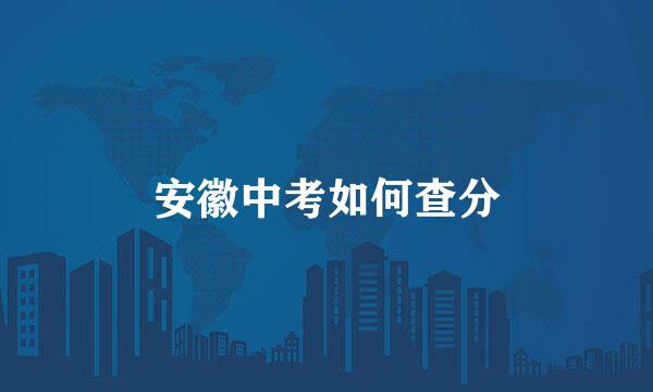 安徽中考如何查分