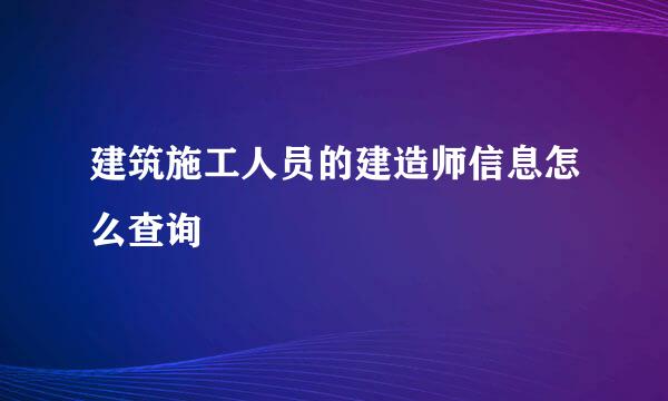 建筑施工人员的建造师信息怎么查询