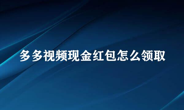 多多视频现金红包怎么领取