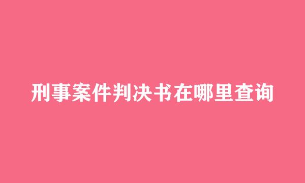 刑事案件判决书在哪里查询