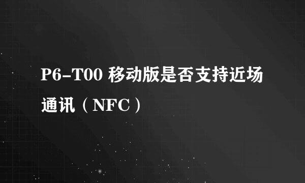 P6-T00 移动版是否支持近场通讯（NFC）
