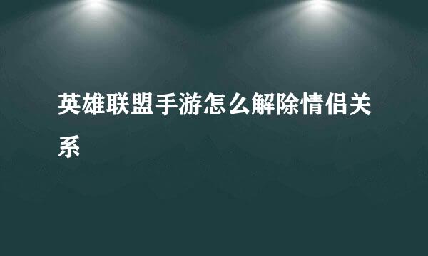 英雄联盟手游怎么解除情侣关系