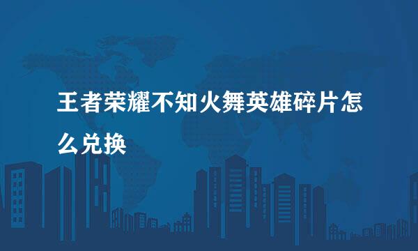 王者荣耀不知火舞英雄碎片怎么兑换