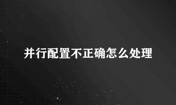 并行配置不正确怎么处理