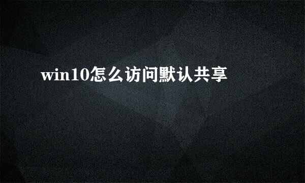 win10怎么访问默认共享