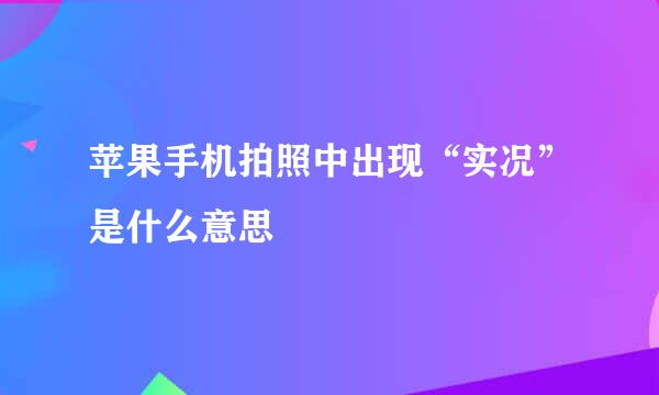 苹果手机拍照中出现“实况”是什么意思
