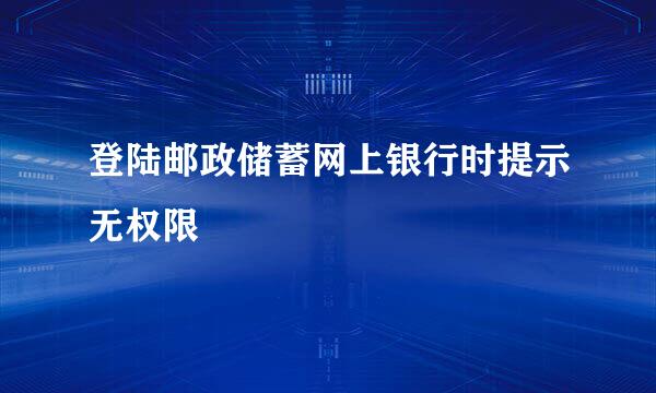 登陆邮政储蓄网上银行时提示无权限