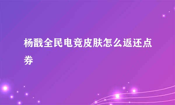杨戬全民电竞皮肤怎么返还点券
