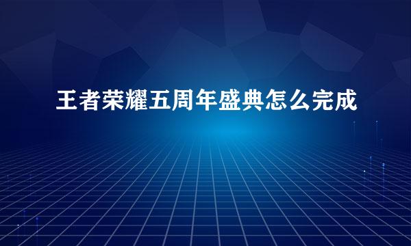 王者荣耀五周年盛典怎么完成