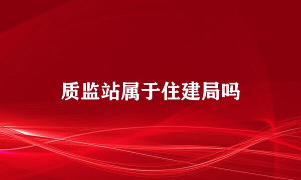 质监站属于住建局吗