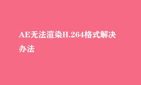 AE无法渲染H.264格式解决办法