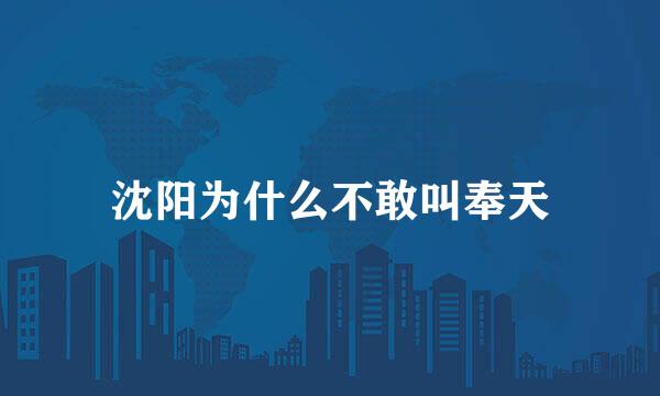 沈阳为什么不敢叫奉天