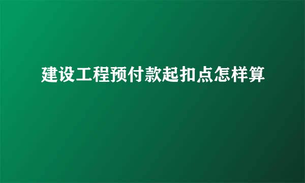 建设工程预付款起扣点怎样算