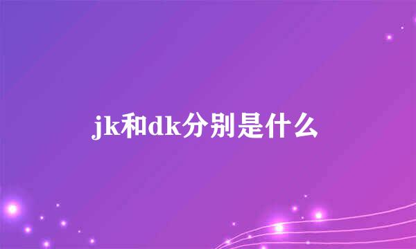 jk和dk分别是什么