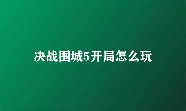 决战围城5开局怎么玩