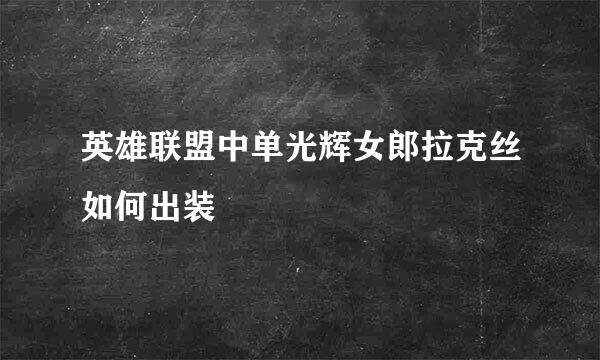英雄联盟中单光辉女郎拉克丝如何出装