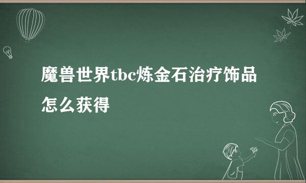 魔兽世界tbc炼金石治疗饰品怎么获得
