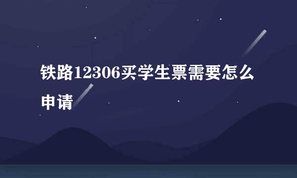 铁路12306买学生票需要怎么申请