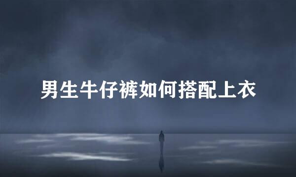 男生牛仔裤如何搭配上衣