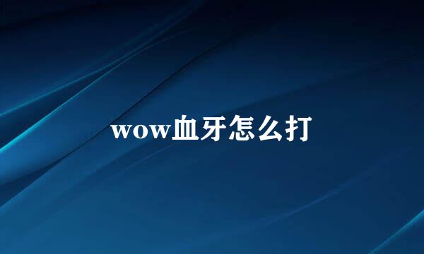 wow血牙怎么打