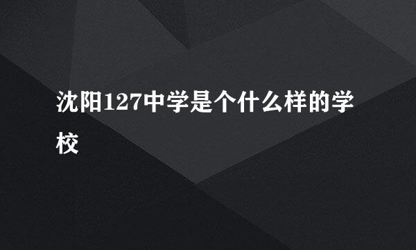 沈阳127中学是个什么样的学校