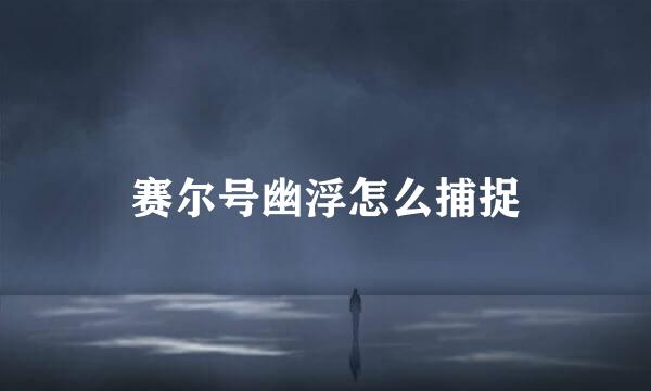赛尔号幽浮怎么捕捉