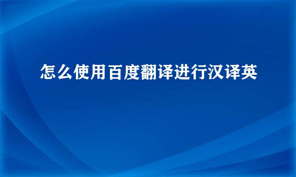 怎么使用百度翻译进行汉译英